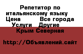 Репетитор по итальянскому языку. › Цена ­ 600 - Все города Услуги » Другие   . Крым,Северная